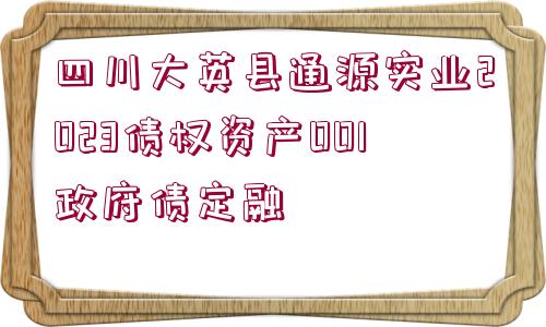 四川大英縣通源實(shí)業(yè)2023債權(quán)資產(chǎn)001政府債定融