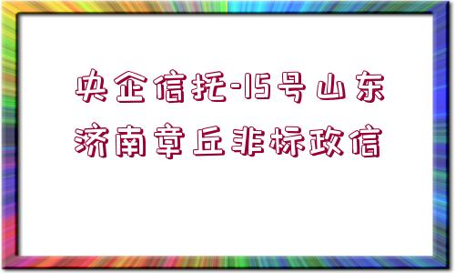 央企信托-15號山東濟南章丘非標(biāo)政信