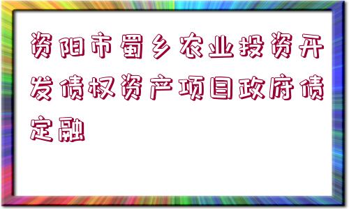 資陽(yáng)市蜀鄉(xiāng)農(nóng)業(yè)投資開(kāi)發(fā)債權(quán)資產(chǎn)項(xiàng)目政府債定融