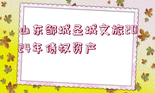 山東鄒城圣城文旅2024年債權資產