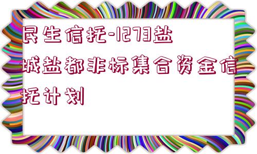 民生信托-1273鹽城鹽都非標集合資金信托計劃