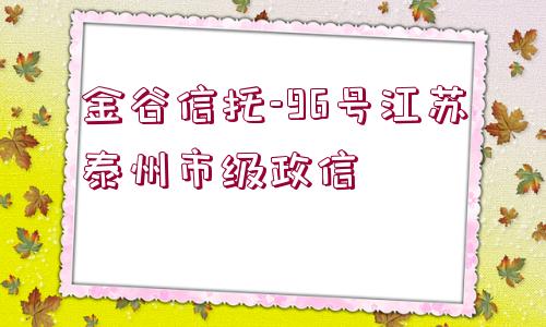 金谷信托-96號(hào)江蘇泰州市級(jí)政信