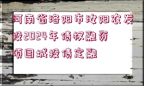 河南省洛陽市汝陽農(nóng)發(fā)投2024年債權(quán)融資項目城投債定融 