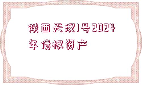 陜西天漢1號(hào)2024年債權(quán)資產(chǎn)