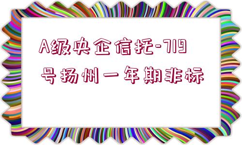 A級(jí)央企信托-719號(hào)揚(yáng)州一年期非標(biāo)