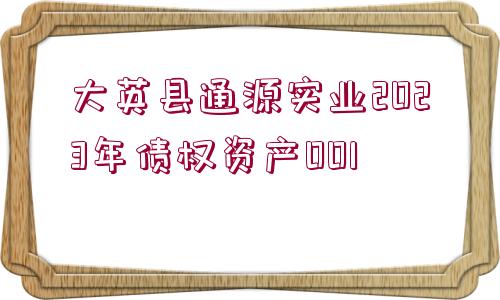 大英縣通源實(shí)業(yè)2023年債權(quán)資產(chǎn)001