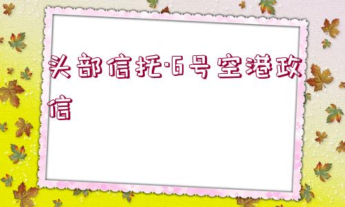 頭部信托·6號(hào)空港政信