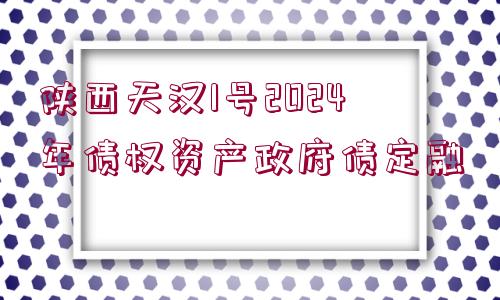 陜西天漢1號2024年債權資產政府債定融