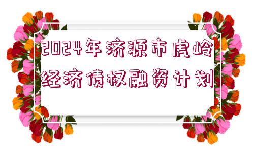 2024年濟源市虎嶺經(jīng)濟債權融資計劃