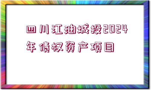 四川江油城投2024年債權(quán)資產(chǎn)項(xiàng)目