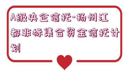 A級央企信托-揚州江都非標(biāo)集合資金信托計劃