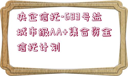 央企信托-683號鹽城市級AA+集合資金信托計劃