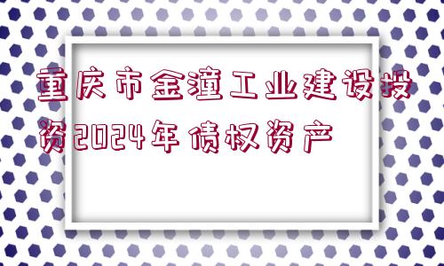 重慶市金潼工業(yè)建設(shè)投資2024年債權(quán)資產(chǎn)