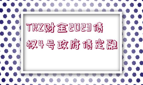 TRZ財(cái)金2023債權(quán)4號(hào)政府債定融