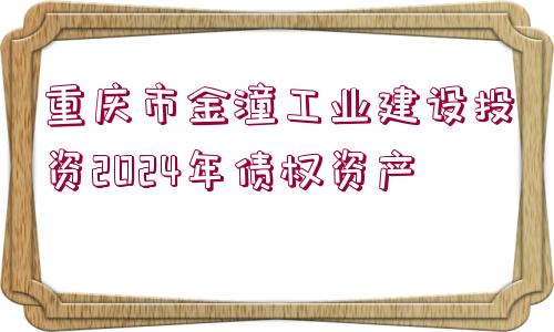 重慶市金潼工業(yè)建設(shè)投資2024年債權(quán)資產(chǎn)