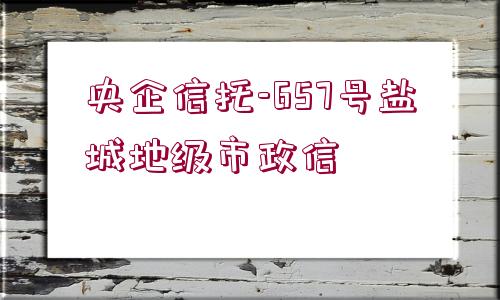 央企信托-657號(hào)鹽城地級(jí)市政信