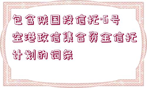 包含陜國(guó)投信托·6號(hào)空港政信集合資金信托計(jì)劃的詞條