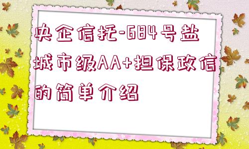 央企信托-684號鹽城市級AA+擔保政信的簡單介紹