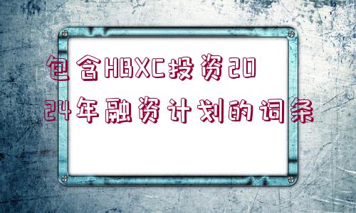 包含HBXC投資2024年融資計劃的詞條