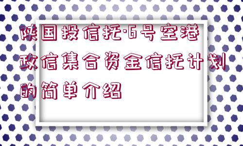 陜國(guó)投信托·6號(hào)空港政信集合資金信托計(jì)劃的簡(jiǎn)單介紹