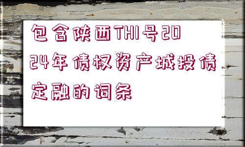 包含陜西TH1號(hào)2024年債權(quán)資產(chǎn)城投債定融的詞條