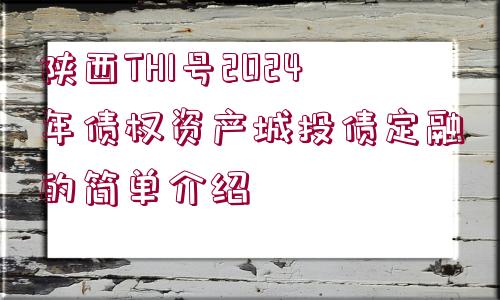 陜西TH1號(hào)2024年債權(quán)資產(chǎn)城投債定融的簡(jiǎn)單介紹