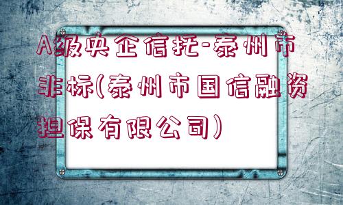 A級央企信托-泰州市非標(biāo)(泰州市國信融資擔(dān)保有限公司)