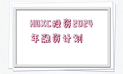 HBXC投資2024年融資計劃