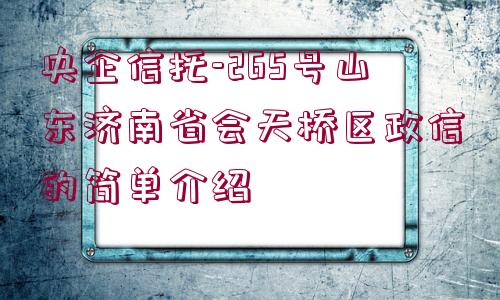 央企信托-265號山東濟南省會天橋區(qū)政信的簡單介紹