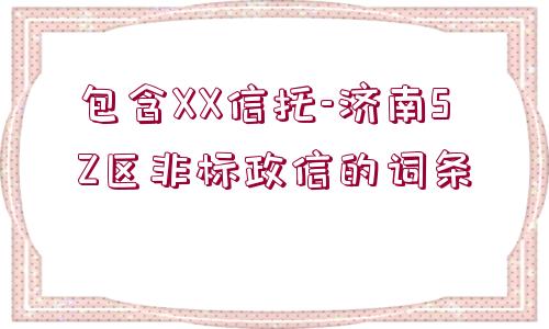 包含XX信托-濟南SZ區(qū)非標(biāo)政信的詞條