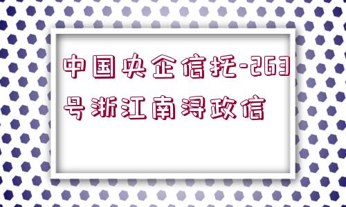 中國(guó)央企信托-263號(hào)浙江南潯政信