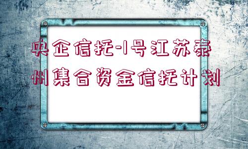 央企信托-1號江蘇泰州集合資金信托計(jì)劃