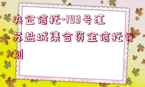 央企信托-193號江蘇鹽城集合資金信托計劃