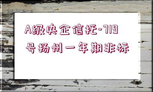 A級央企信托-719號揚(yáng)州一年期非標(biāo)