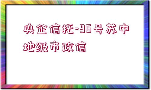 央企信托-96號蘇中地級市政信