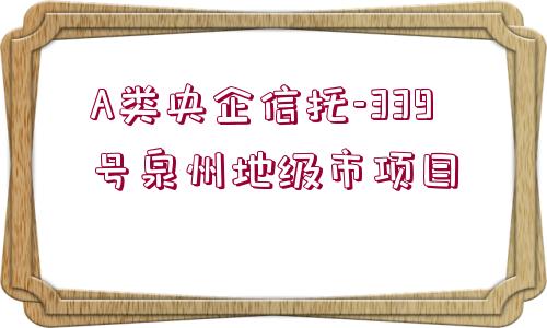 A類央企信托-339號泉州地級市項目