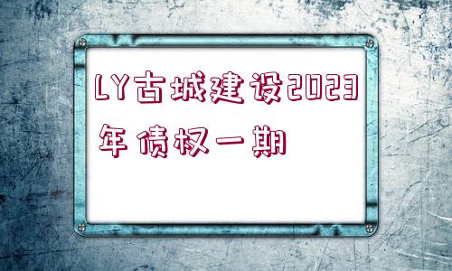 LY古城建設(shè)2023年債權(quán)一期