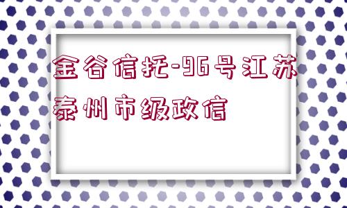 金谷信托-96號江蘇泰州市級政信