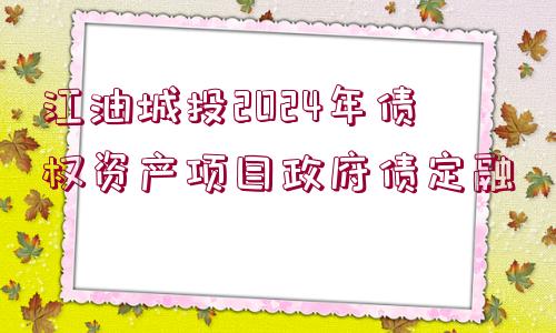 江油城投2024年債權(quán)資產(chǎn)項目政府債定融