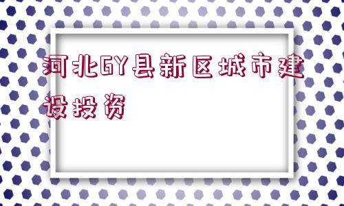 河北GY縣新區(qū)城市建設投資