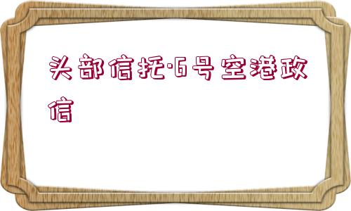 頭部信托·6號空港政信