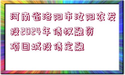 河南省洛陽市汝陽農(nóng)發(fā)投2024年債權(quán)融資項(xiàng)目城投債定融