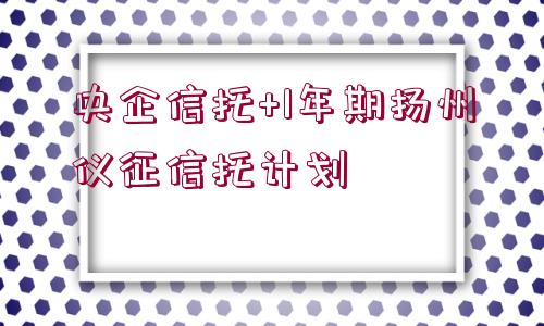 央企信托+1年期揚(yáng)州儀征信托計(jì)劃