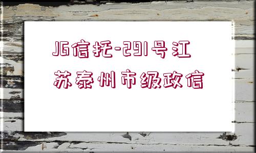 JG信托-291號江蘇泰州市級政信