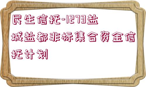 民生信托-1273鹽城鹽都非標(biāo)集合資金信托計(jì)劃