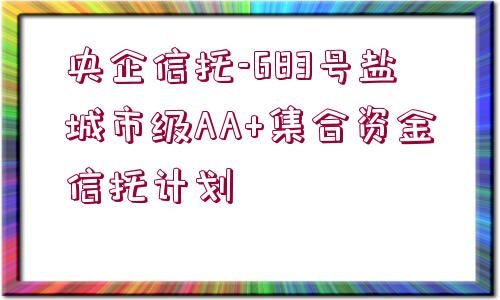 央企信托-683號(hào)鹽城市級(jí)AA+集合資金信托計(jì)劃