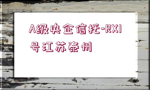 A級(jí)央企信托-RX1號(hào)江蘇泰州