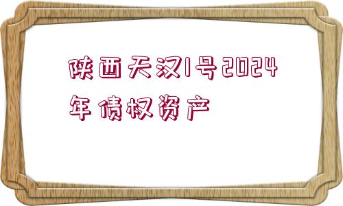 陜西天漢1號(hào)2024年債權(quán)資產(chǎn)