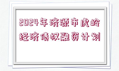 2024年濟源市虎嶺經(jīng)濟債權(quán)融資計劃