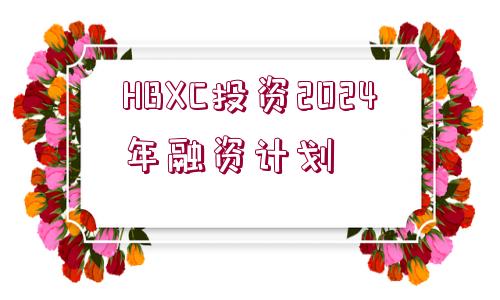 HBXC投資2024年融資計劃